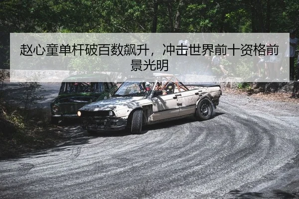 赵心童单杆破百数飙升，冲击世界前十资格前景光明
